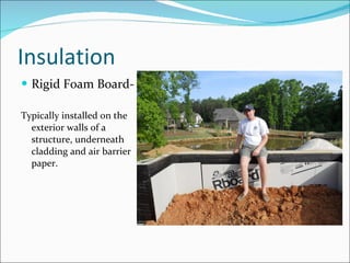 Insulation Rigid Foam Board-  Typically installed on the exterior walls of a structure, underneath cladding and air barrier paper.  