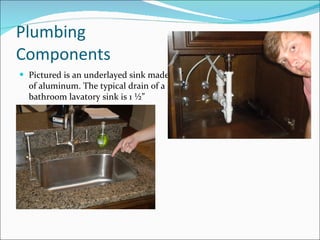 Plumbing Components Pictured is an underlayed sink made of aluminum. The typical drain of a bathroom lavatory sink is 1 ½” 