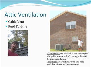 Attic Ventilation Gable Vent Roof Turbine -Gable vents  are located at the very top of the gable, create a draft through the attic, helping ventilation. -Turbines  are wind powered and help suck hot air out of the structure.  