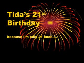 Tida’s 21 st  Birthday because I’m only 21 once…. 