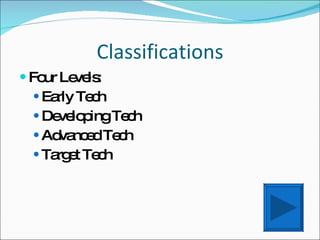 Classifications Four Levels: Early Tech Developing Tech Advanced Tech Target Tech 
