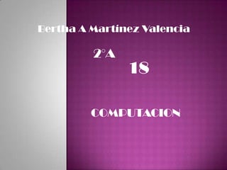 Bertha A Martínez Valencia

         2°A
               18

         COMPUTACION
 