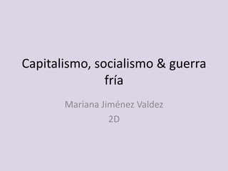 Capitalismo, socialismo & guerra
               fría
       Mariana Jiménez Valdez
                 2D
 
