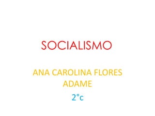SOCIALISMO

ANA CAROLINA FLORES
      ADAME
        2°c
 