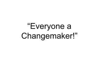 “ Everyone a Changemaker!” 