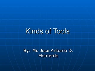 Kinds of Tools By: Mr. Jose Antonio D. Monterde 