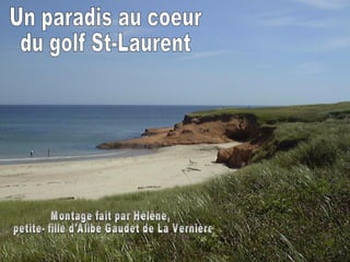 Un paradis au coeur du golf St-Laurent Montage fait par Hélène, petite- fille d'Alibé Gaudet de La Vernière 