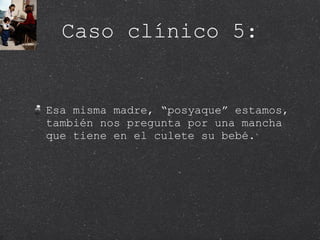 Caso clínico 5: Esa misma madre, “posyaque” estamos, también nos pregunta por una mancha que tiene en el culete su bebé.  