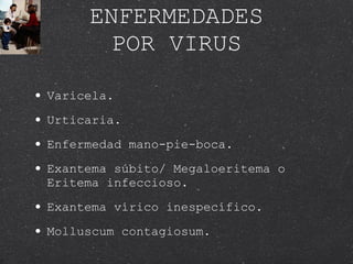 ENFERMEDADES POR VIRUS Varicela. Urticaria. Enfermedad mano-pie-boca.  Exantema súbito/ Megaloeritema o Eritema infeccioso. Exantema vírico inespecífico. Molluscum contagiosum. 