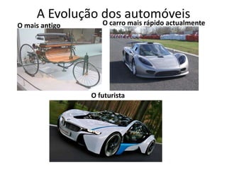 A Evolução dos automóveis O carro mais rápido actualmente O mais antigo O futurista 