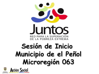 Sesión de Inicio
Municipio de el Peñol
 Microregión 063
 