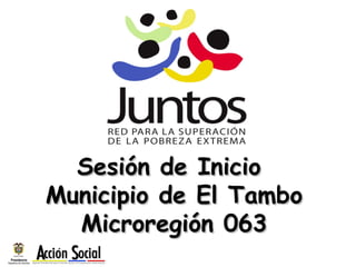 Sesión de Inicio
Municipio de El Tambo
  Microregión 063
 