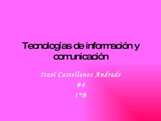 Tecnologías de información y comunicación Itzel Castellanos Andrade #4 1°B 