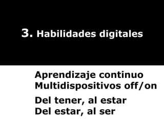 3.  Habilidades digitales Aprendizaje continuo Multidispositivos off/on Del tener, al estar Del estar, al ser 