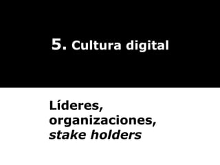 5.  Cultura digital Líderes, organizaciones,  stake holders 