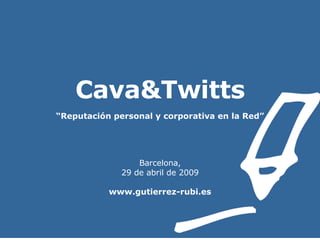 Cava&Twitts “ Reputación personal y corporativa en la Red” Barcelona, 29 de abril de 2009 www.gutierrez-rubi.es 