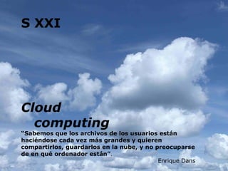 S XXI Cloud    computing “Sabemos que los archivos de los usuarios están haciéndose cada vez más grandes y quieren compart...