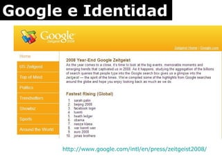Google e Identidad http:// www.google.com / intl /en/ press /zeitgeist2008/   