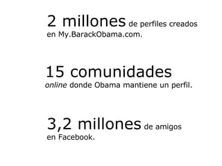 2 millones  de perfiles creados  en My.BarackObama.com. 3,2 millones  de amigos en Facebook. 15 comunidades   online  dond...