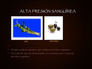 APIO Y ACEITE DE OLIVA El apio contiene químicos que reducen persión sanguínea.  El aceite de oliva ha demostrado ser excelente para reducir la presión sanguínea. ALTA PRESIÓN SANGUÍNEA APIO ACEITUNAS 