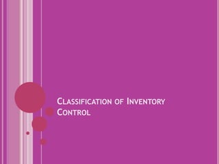 CLASSIFICATION OF INVENTORY
CONTROL
 