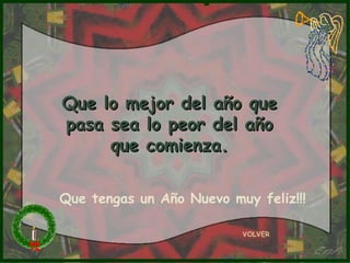 Que lo mejor del año que pasa sea lo peor del año que comienza. VOLVER Que tengas un Año Nuevo muy feliz!!! 