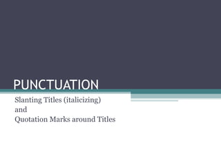 PUNCTUATION  Slanting Titles (italicizing)  and Quotation Marks around Titles  