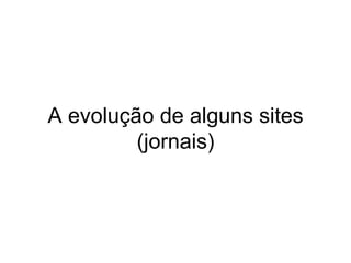 A evolução de alguns sites (jornais) 