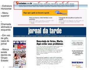 - Estrutura Horizontal - Menu superior - Chamada alinhada à esquerda - Em vez de gifs, capa do jornal - Marca existe dentro do Grupo Estado 
