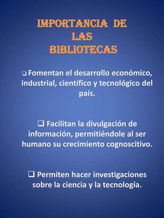 IMPORTANCIA  DE LAS BIBLIOTECASFomentan el desarrollo económico, industrial, científico y tecnológico del país.