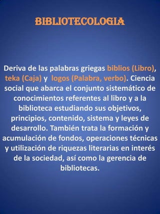 En este link podemos encontrar una información mas detallada a cerca de la bibliotecología.http://www.google.com.co/imgres?imgurl=http://bibliotecologia.udea.edu.co/andrear/centrointeres/librospila.jpg&imgrefurl=http://bibliotecologia.udea.edu.co/andrear/centrointeres/iunohis.html&usg=__HpmAeDfB9tArVAZ22cA2l0Vlugo=&h=228&w=139&sz=15&hl=es&start=7&itbs=1&tbnid=CnTqvJFLTik-qM:&tbnh=108&tbnw=66&prev=/images%3Fq%3DBIBLIOTECOLOGIA%26hl%3Des%26sa%3DG%26gbv%3D2%26tbs%3Disch:1