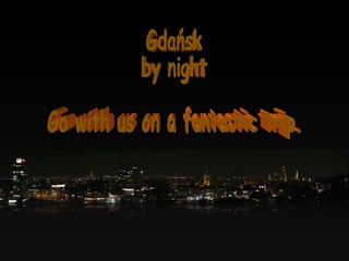 Gdańsk by night Go with us on a fantastic trip. 