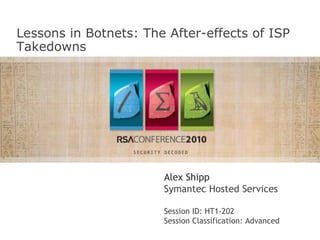 Lessons in Botnets: The After-effects of ISP Takedowns Alex Shipp Symantec Hosted Services Session ID: HT1-202  Session Classification: Advanced Insert presenter logo here on slide master 