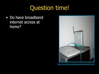 Question time! Do have broadband internet access at home? http://www.flickr.com/photos/jacksonlee/6222523/ 