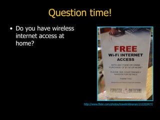 Question time! Do you have wireless internet access at home? http://www.flickr.com/photos/travelinlibrarian/113353477/ 