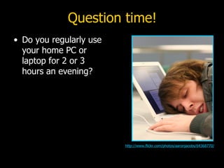 Question time! Do you regularly use your home PC or laptop for 2 or 3 hours an evening? http://www.flickr.com/photos/aaronjacobs/64368770/ 