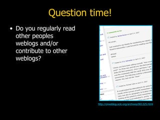 Question time! Do you regularly read other peoples weblogs and/or contribute to other weblogs? http://orweblog.oclc.org/archives/001325.html 