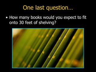 One last question… How many books would you expect to fit onto 30 feet of shelving? 