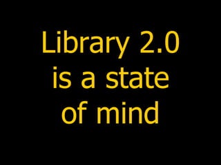Library 2.0 is a state of mind 