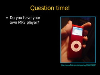 Question time! Do you have your own MP3 player? http://www.flickr.com/photos/nez/268673268/ 