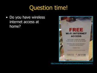 Question time! <ul><li>Do you have wireless internet access at home? </li></ul>http://www.flickr.com/photos/travelinlibrar...