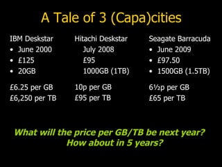 A Tale of 3 (Capa)cities <ul><li>IBM Deskstar </li></ul><ul><li>June 2000 </li></ul><ul><li>£125 </li></ul><ul><li>20GB </...