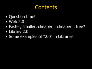 Contents <ul><li>Question time! </li></ul><ul><li>Web 2.0 </li></ul><ul><li>Faster, smaller, cheaper… cheaper… free? </li>...