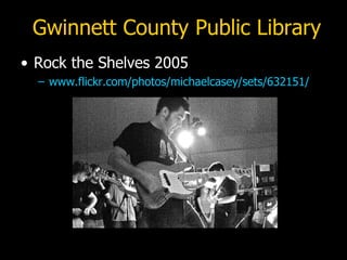 Gwinnett County Public Library <ul><li>Rock the Shelves 2005 </li></ul><ul><ul><li>www.flickr.com/photos/michaelcasey/sets...