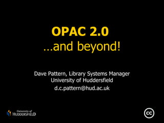 OPAC 2.0  …and beyond! Dave Pattern, Library Systems Manager University of Huddersfield [email_address] 
