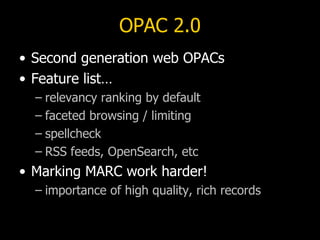 OPAC 2.0 <ul><li>Second generation web OPACs </li></ul><ul><li>Feature list… </li></ul><ul><ul><li>relevancy ranking by de...