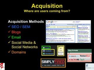 Acquisition Where are users coming from? Acquisition Methods SEO / SEM Blogs Email Social Media & Social Networks Domains 