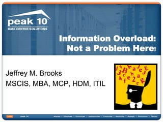 Information Overload: Not a Problem Here! Jeffrey M. Brooks  MSCIS, MBA, MCP, HDM, ITIL 