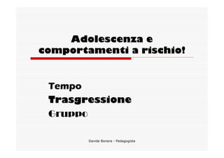 Adolescenza e
comportamenti a rischio!


 Tempo
 Trasgressione
 Gruppo

        Davide Bonera - Pedagogista
 