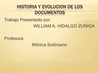 HISTORIA Y EVOLUCION DE LOS DOCUMENTOS Trabajo Presentado por:                        WILLIAM A. HIDALGO ZUÑIGA Profesora:                        Mónica Solórzano 